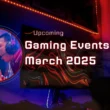 Upcoming Gaming Events in March 2025
