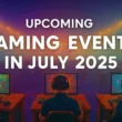 Upcoming Gaming Events in July 2025
